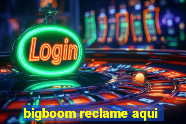 bigboom reclame aqui